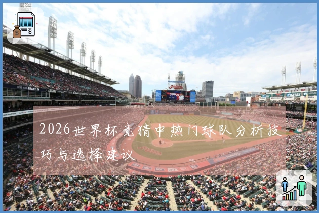 2026世界杯竞猜中热门球队分析技巧与选择建议