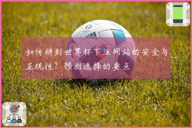 如何辨别世界杯下注网站的安全与正规性？预测选择的要点