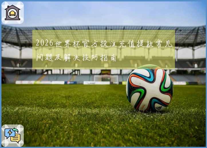 2026世界杯官方投注充值提款常见问题及解决技巧指南